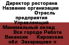 Директор ресторана › Название организации ­ Burger King › Отрасль предприятия ­ Управляющий › Минимальный оклад ­ 57 000 - Все города Работа » Вакансии   . Кировская обл.,Захарищево п.